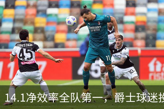 14.1净效率全队第一，爵士球迷投票要求他顶替首发