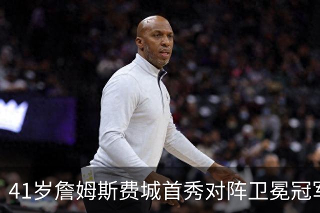 41岁詹姆斯费城首秀对阵卫冕冠军，NBA新赛季大幕开启