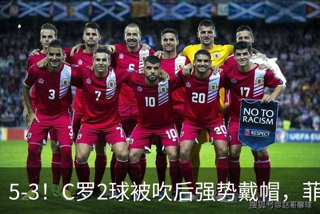 5-3！C罗2球被吹后强势戴帽，菲利克斯独造4球，胜利笑傲进球大战