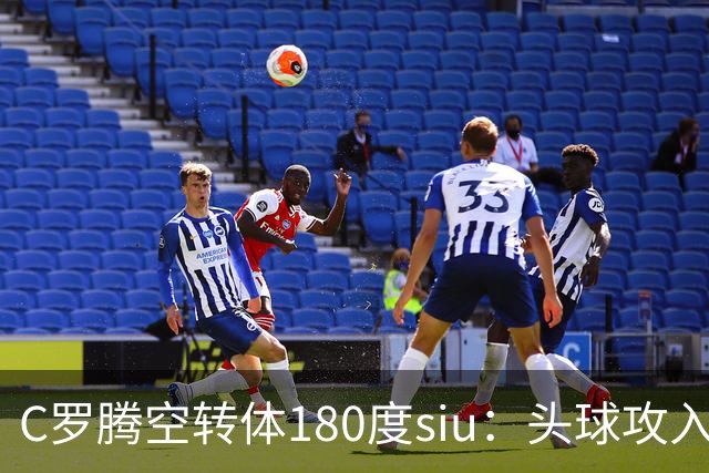 C罗腾空转体180度siu：头球攻入第982球，率队3-1，豪取4连胜