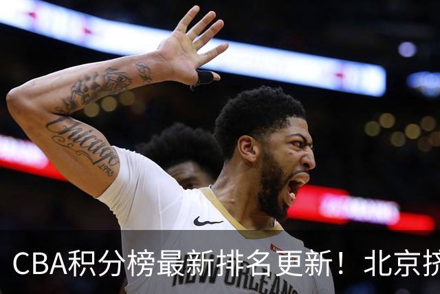 CBA积分榜最新排名更新！北京挤掉上海冲上第一：山西第3广东第11