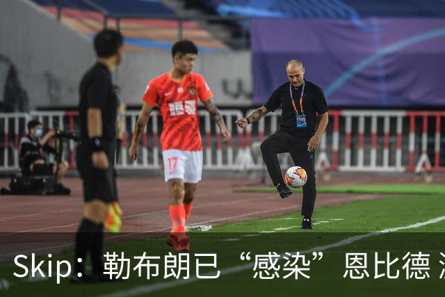 Skip：勒布朗已“感染”恩比德 激励其改变饮食并学会管理膝盖