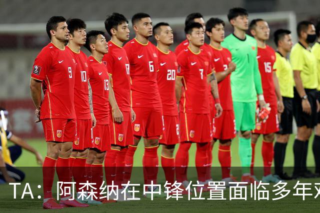TA：阿森纳在中锋位置面临多年难题，缺少一名世界级中锋